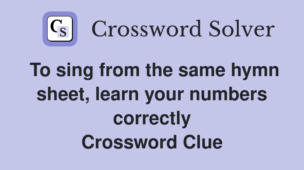To sing from the same hymn sheet, learn your numbers correctly Crossword Clue