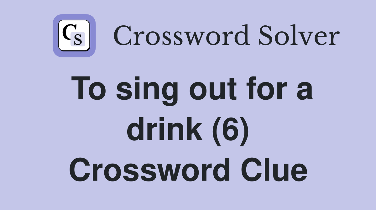 To sing out for a drink (6) Crossword Clue