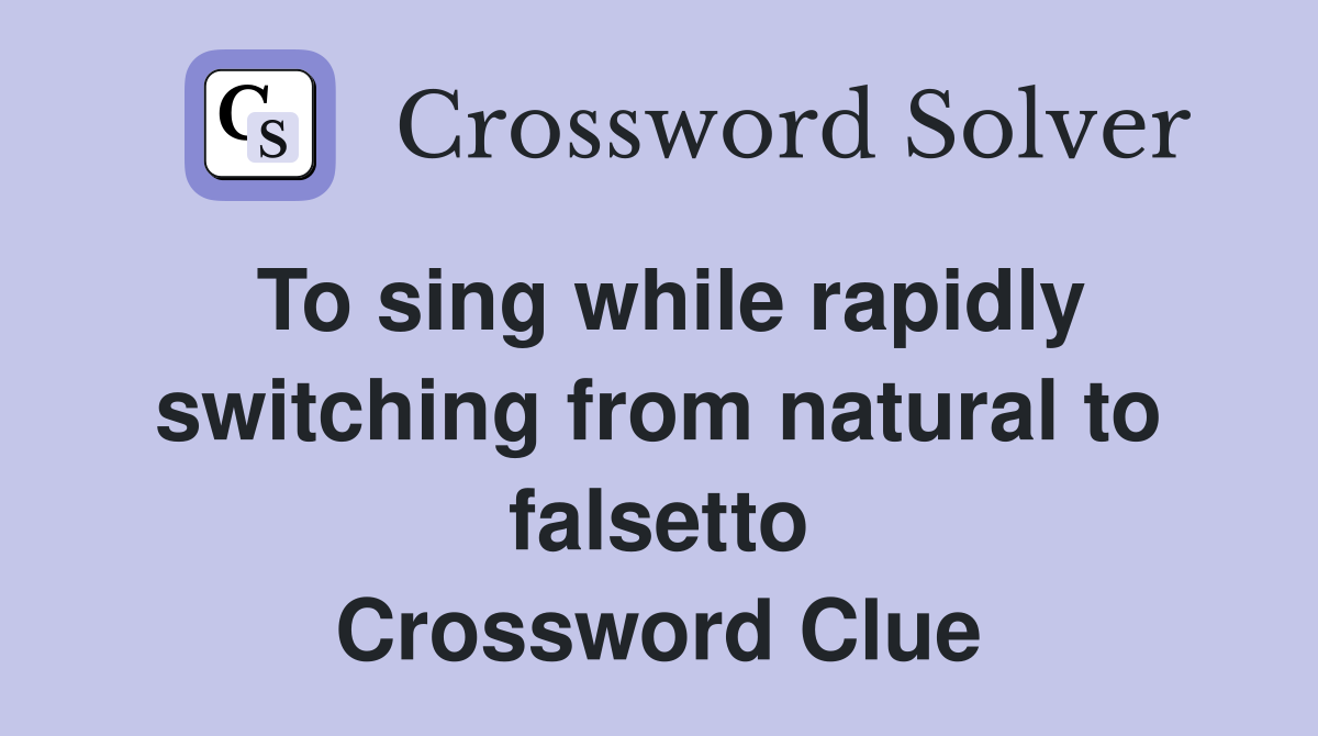 To sing while rapidly switching from natural to falsetto Crossword Clue
