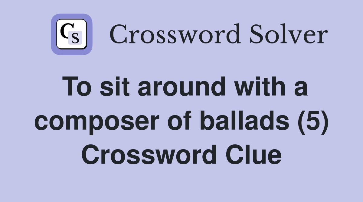 To sit around with a composer of ballads (5) Crossword Clue