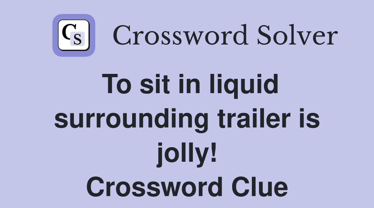 To sit in liquid surrounding trailer is jolly! Crossword Clue
