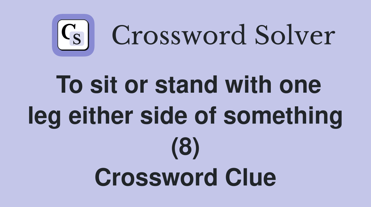 To sit or stand with one leg either side of something (8) Crossword Clue