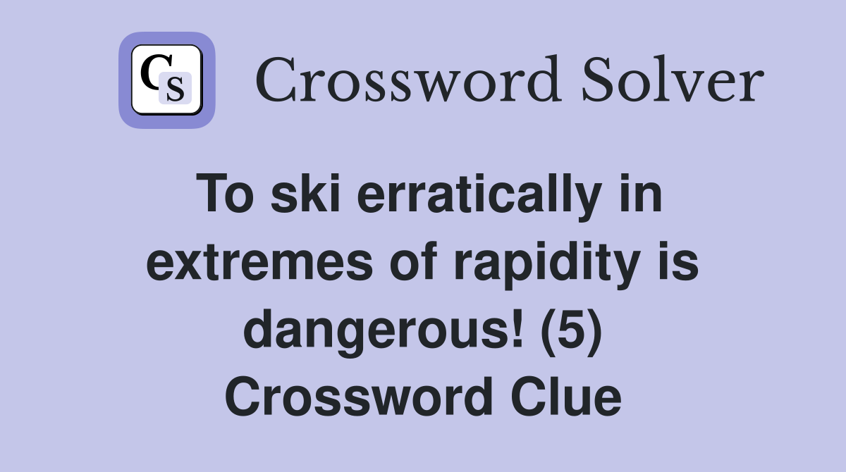 To ski erratically in extremes of rapidity is dangerous! (5) Crossword Clue
