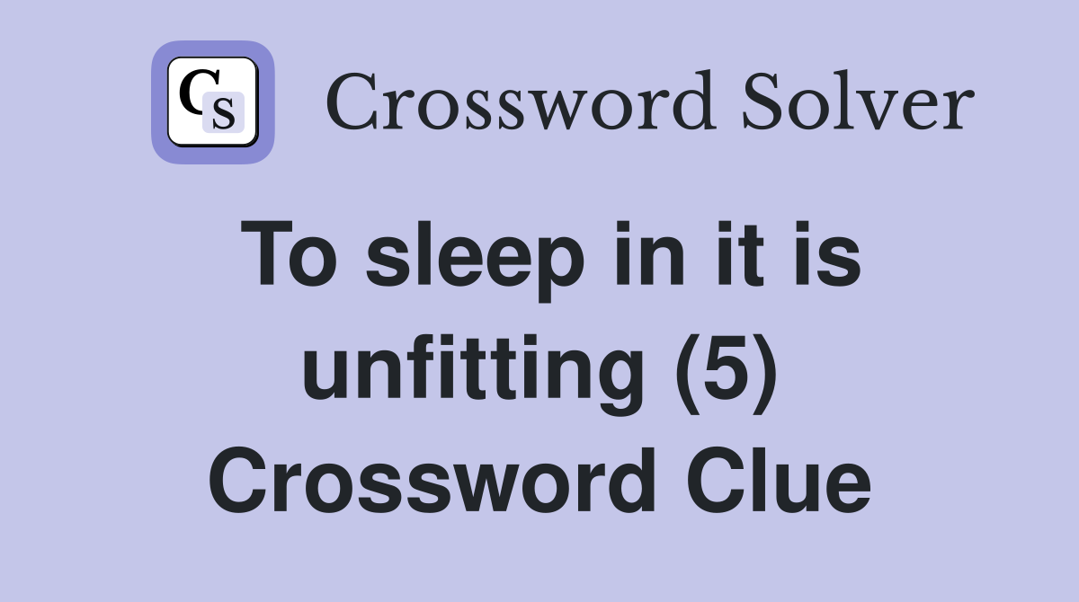 To sleep in it is unfitting (5) Crossword Clue