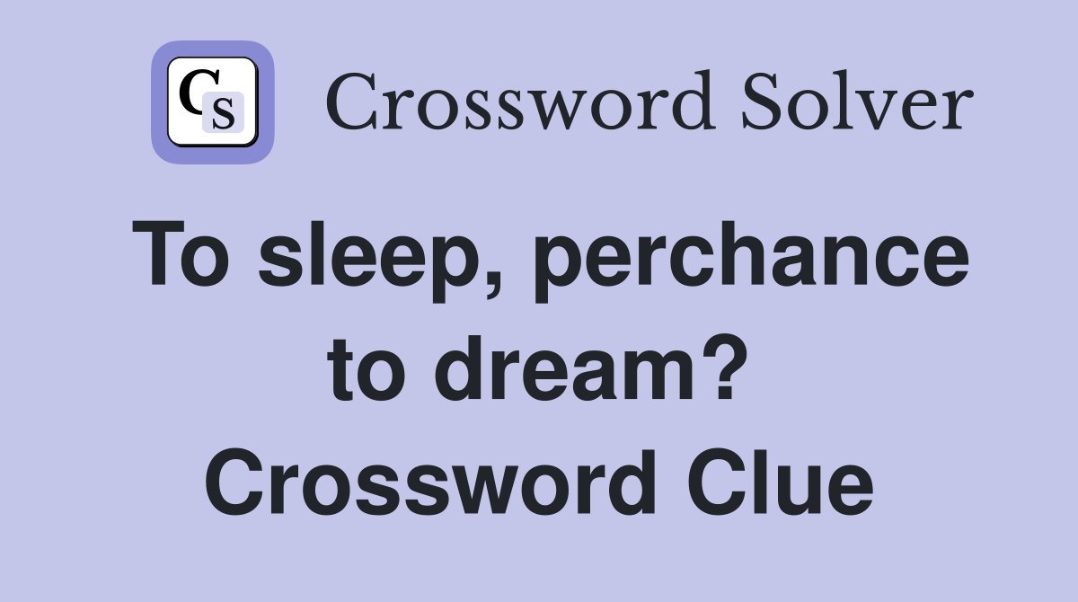 To sleep, perchance to dream? Crossword Clue