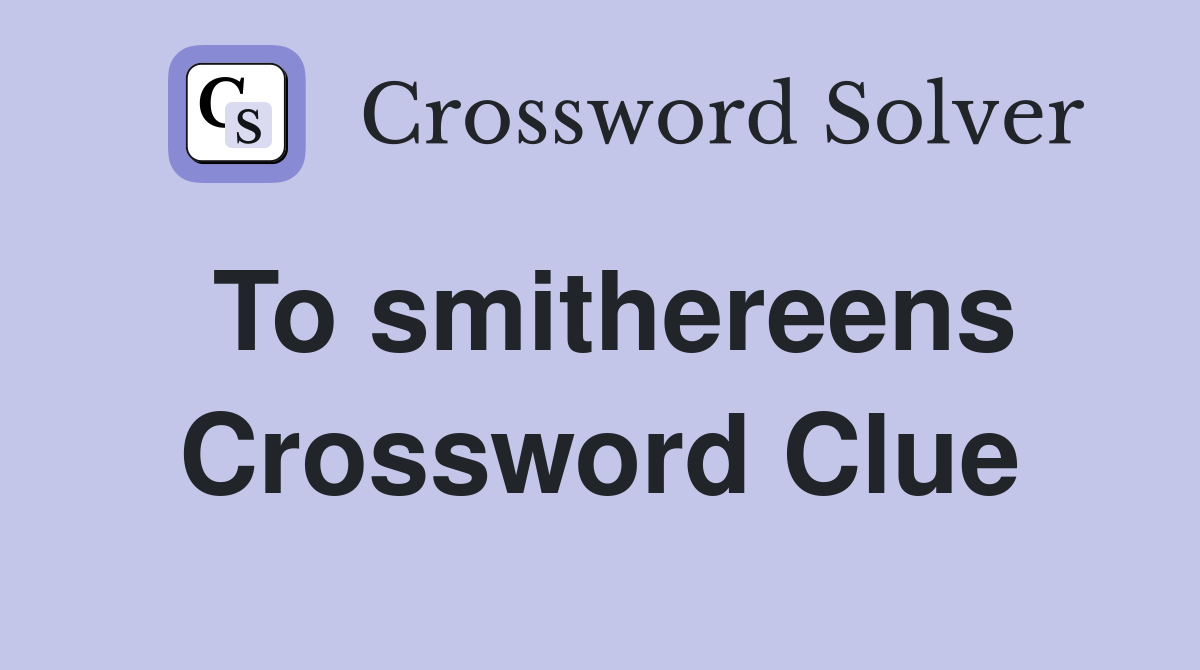 To smithereens Crossword Clue