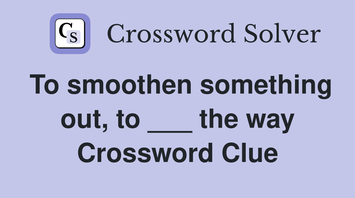 To smoothen something out, to ___ the way Crossword Clue