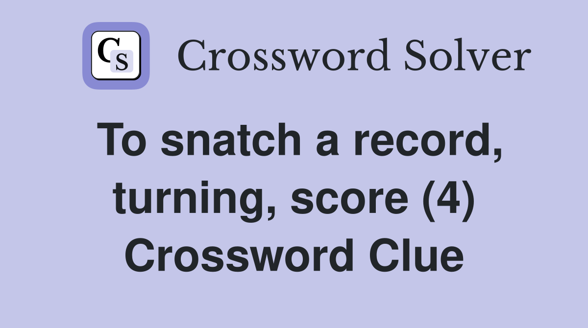 To snatch a record, turning, score (4) Crossword Clue
