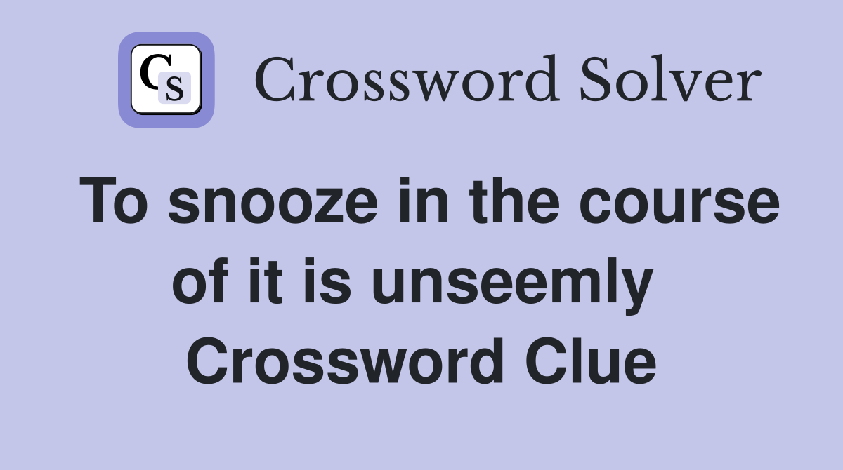 To snooze in the course of it is unseemly  Crossword Clue