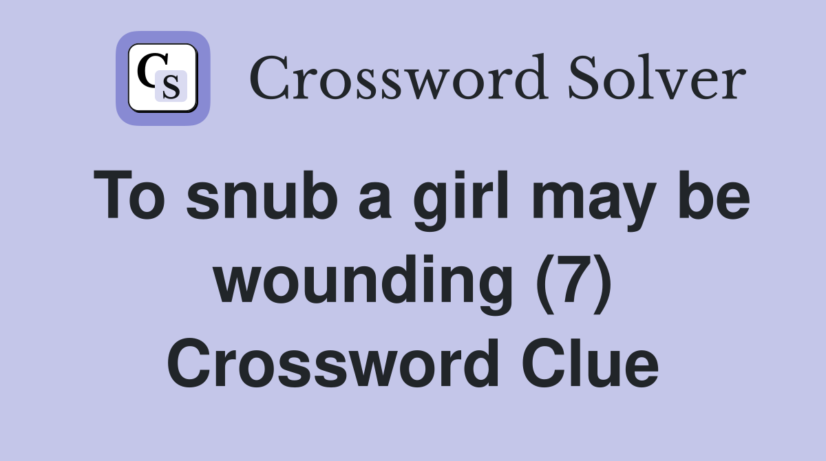 To snub a girl may be wounding (7) Crossword Clue