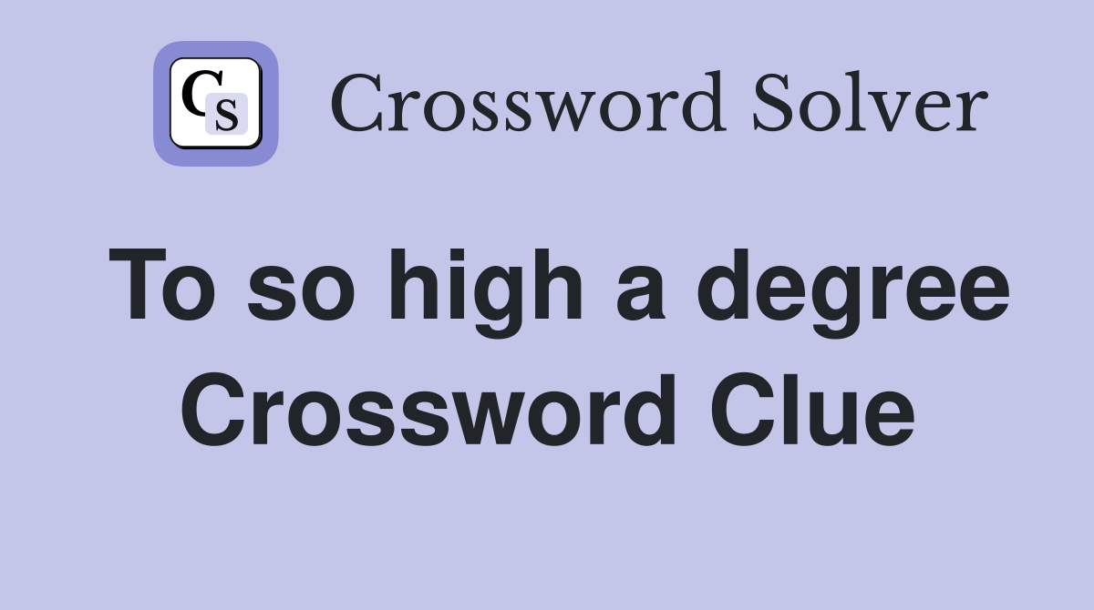 To so high a degree Crossword Clue