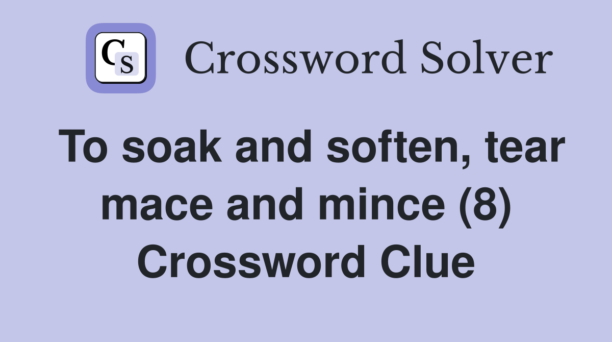 To soak and soften, tear mace and mince (8) Crossword Clue