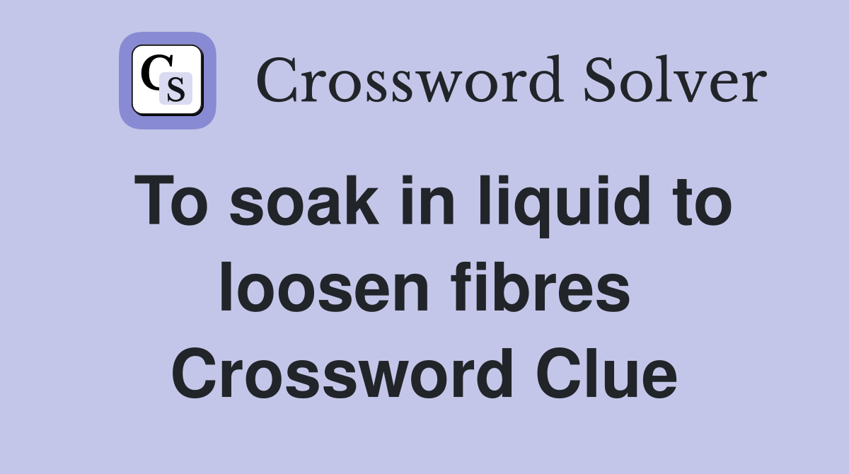 To soak in liquid to loosen fibres Crossword Clue
