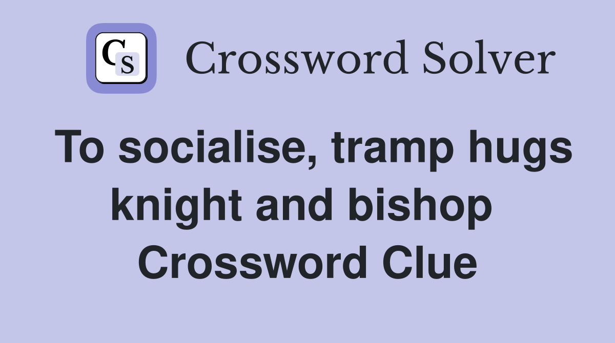 To socialise, tramp hugs knight and bishop  Crossword Clue