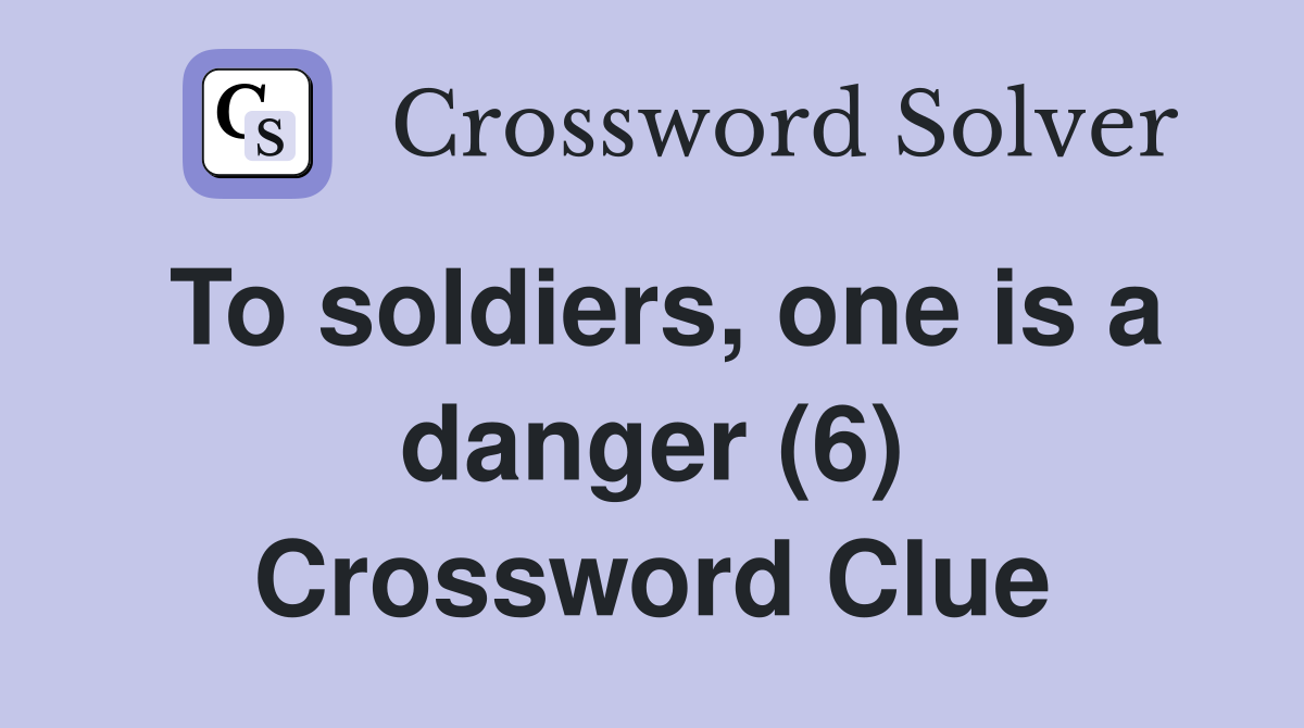To soldiers, one is a danger (6) Crossword Clue