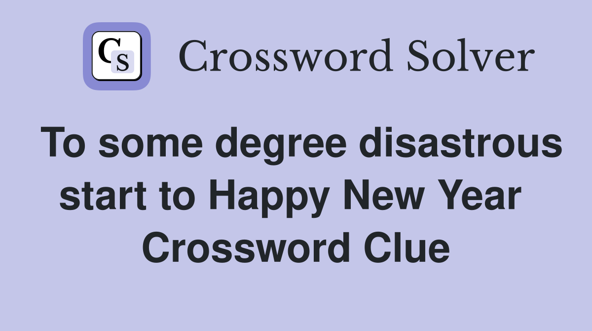 To some degree disastrous start to Happy New Year  Crossword Clue