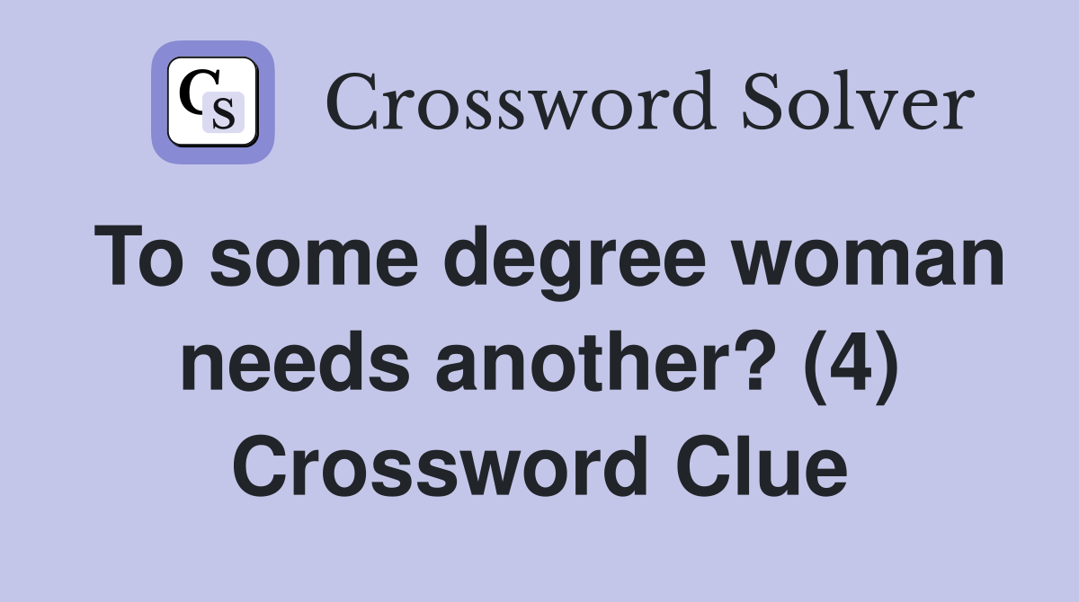 To some degree woman needs another? (4) Crossword Clue