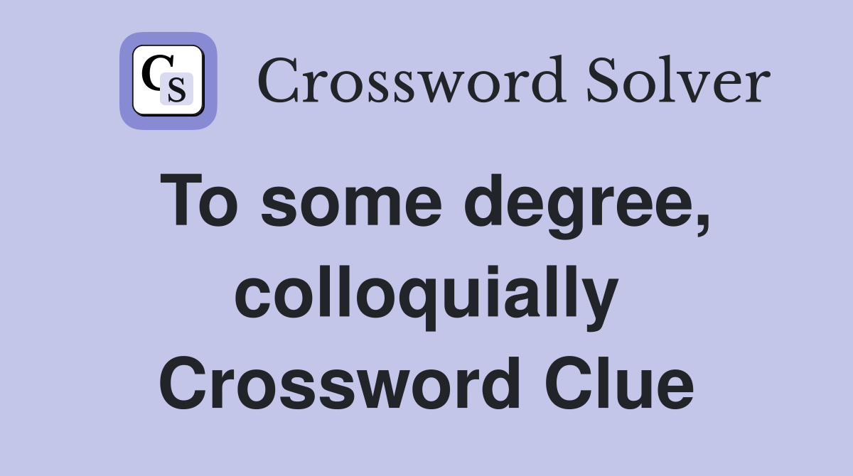 To some degree, colloquially Crossword Clue