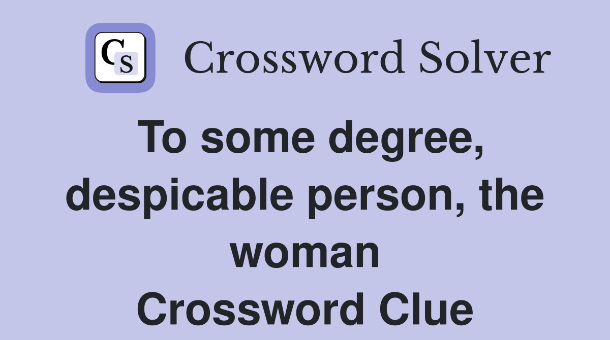 To some degree, despicable person, the woman Crossword Clue