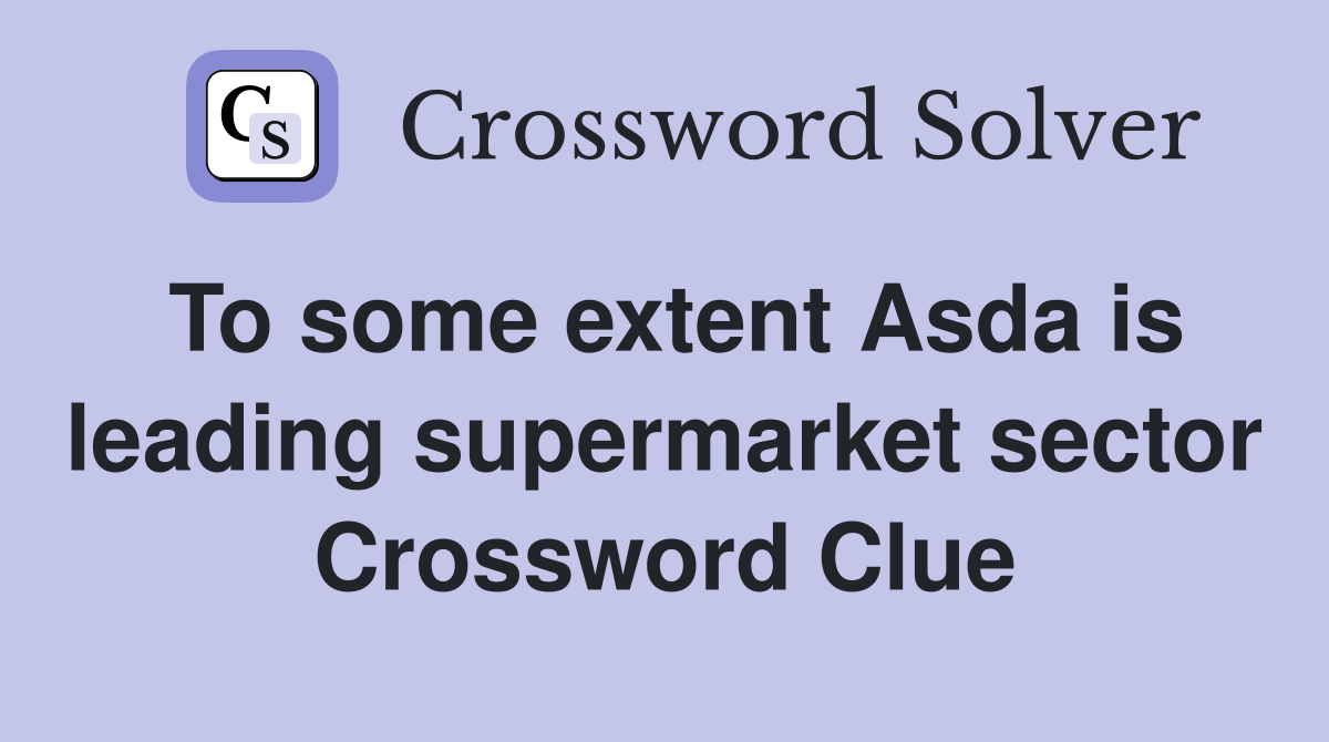 To some extent Asda is leading supermarket sector Crossword Clue