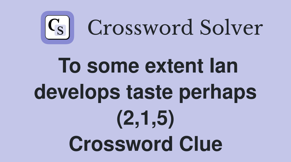 To some extent Ian develops taste perhaps (2,1,5) Crossword Clue