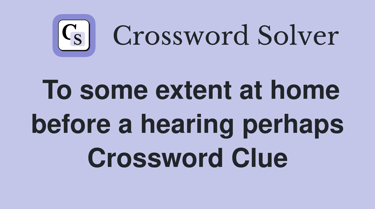 To some extent at home before a hearing perhaps Crossword Clue