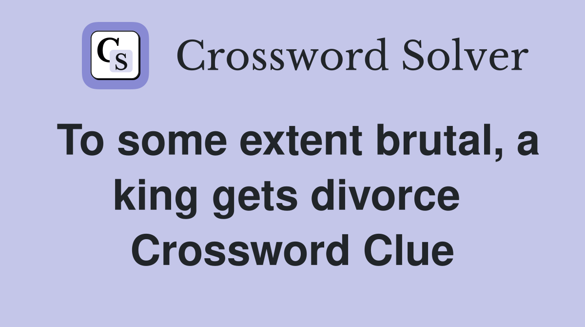 To some extent brutal, a king gets divorce  Crossword Clue