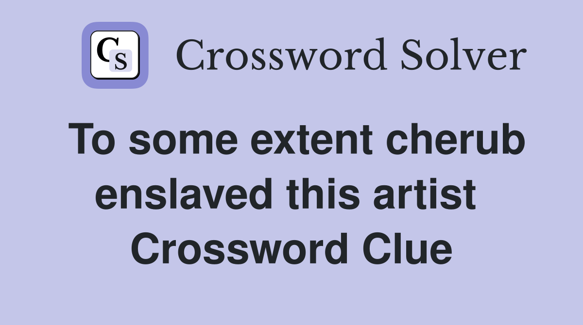 To some extent cherub enslaved this artist  Crossword Clue