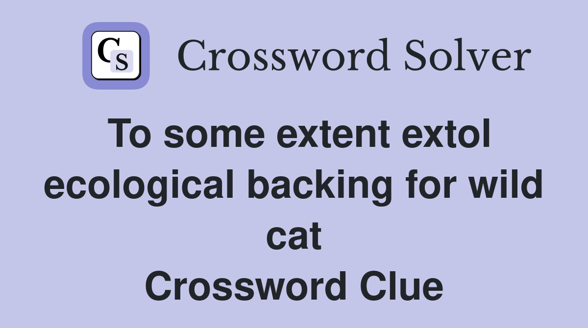 To some extent extol ecological backing for wild cat Crossword Clue