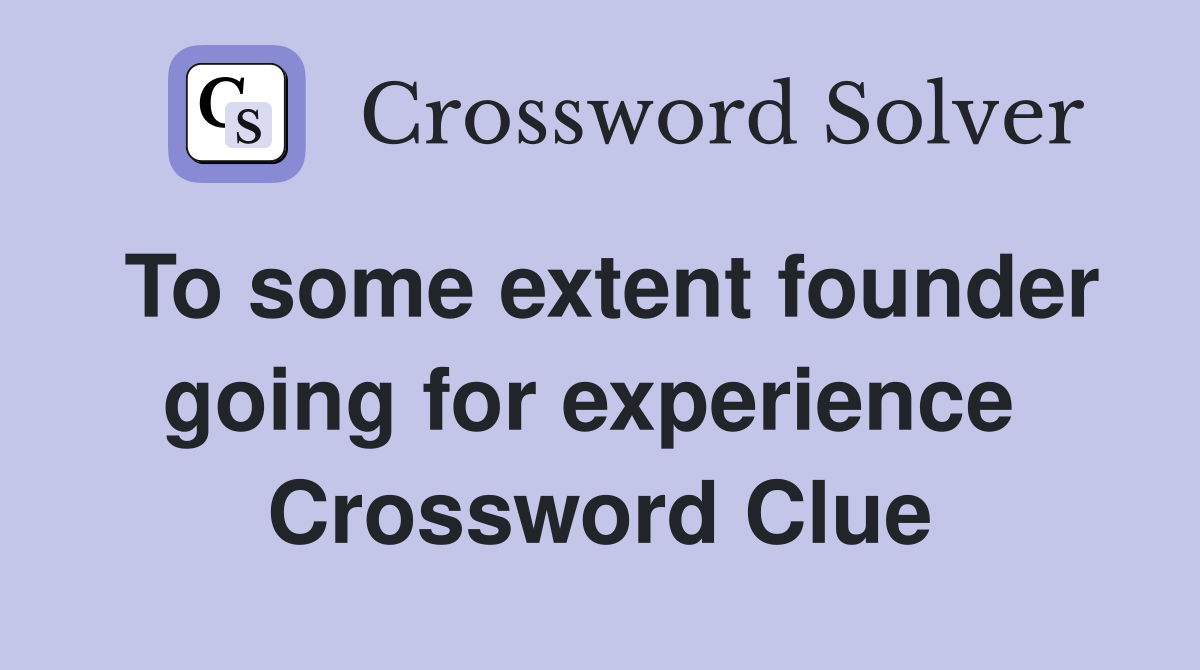 To some extent founder going for experience  Crossword Clue