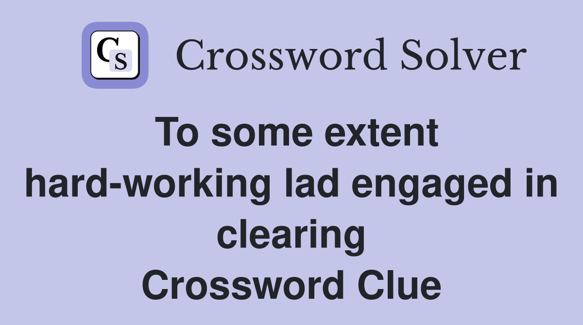 To some extent hard-working lad engaged in clearing Crossword Clue