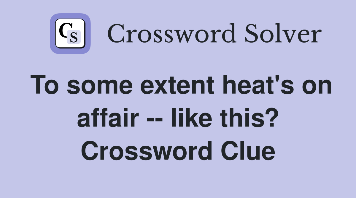 To some extent heat's on affair -- like this? Crossword Clue