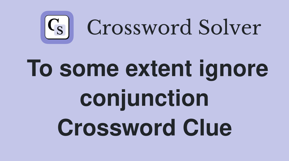 To some extent ignore conjunction Crossword Clue