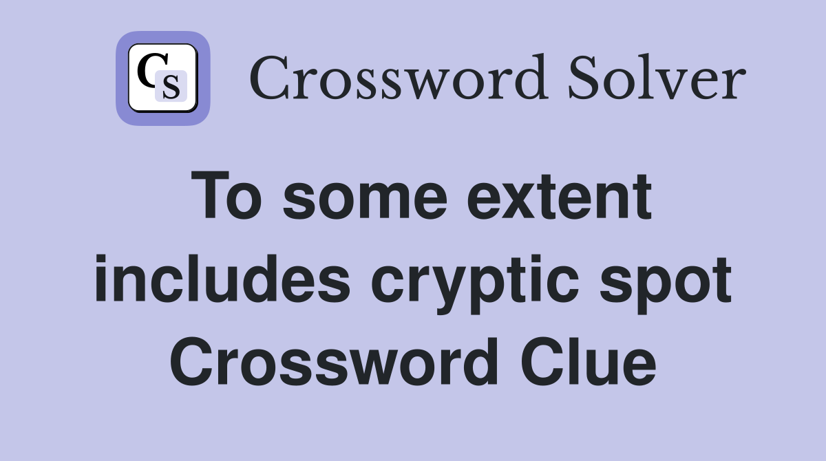 To some extent includes cryptic spot Crossword Clue