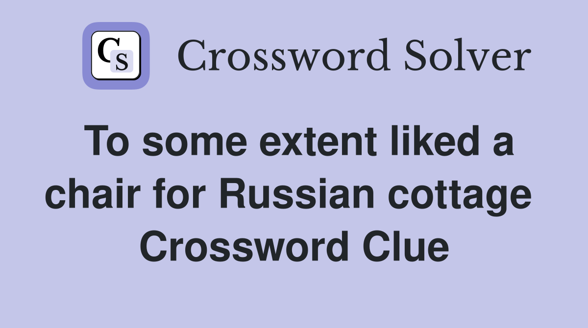 To some extent liked a chair for Russian cottage  Crossword Clue