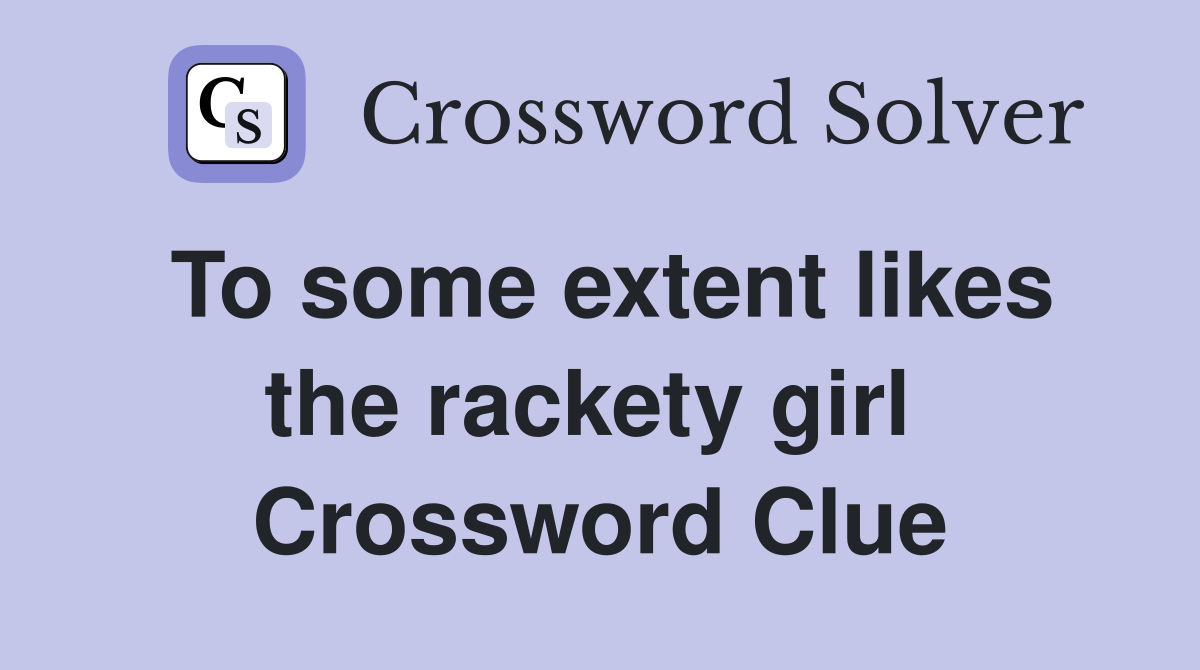 To some extent likes the rackety girl  Crossword Clue