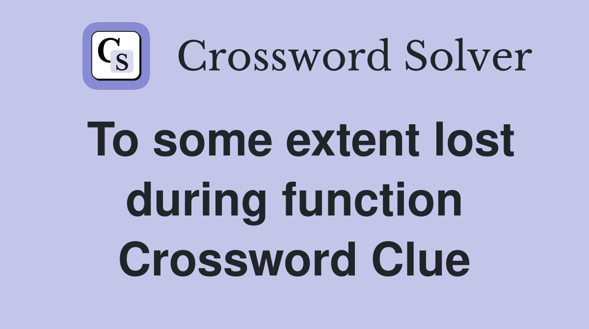 To some extent lost during function Crossword Clue