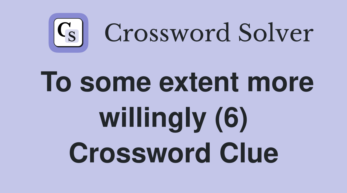 To some extent more willingly (6) Crossword Clue
