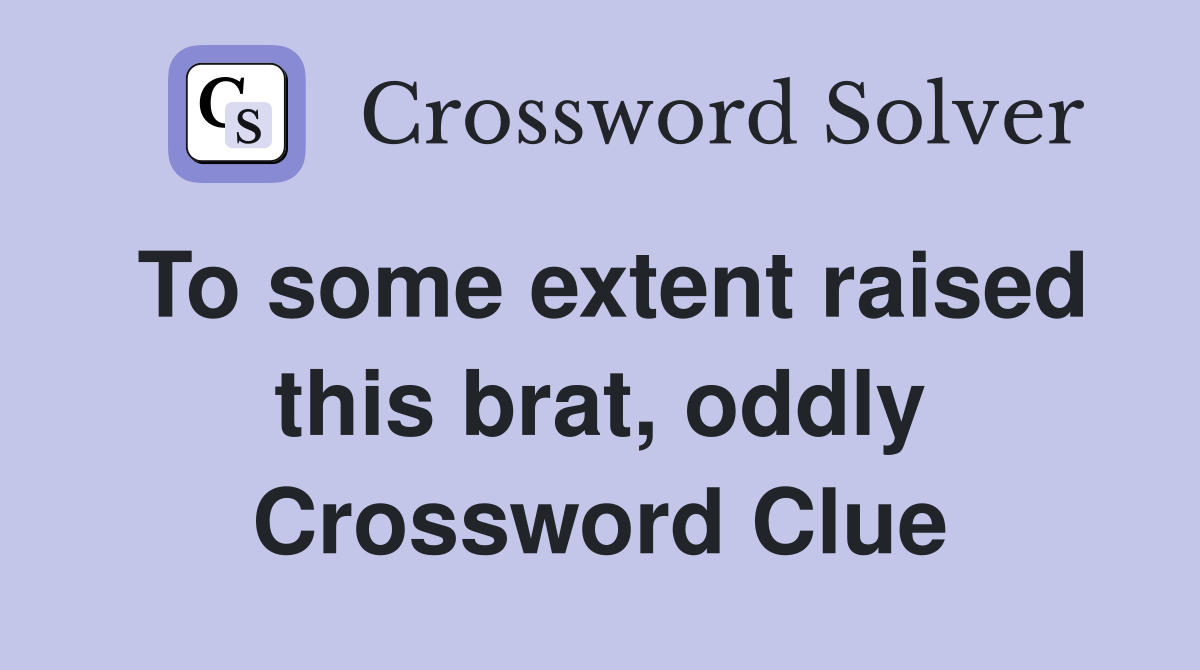 To some extent raised this brat, oddly Crossword Clue
