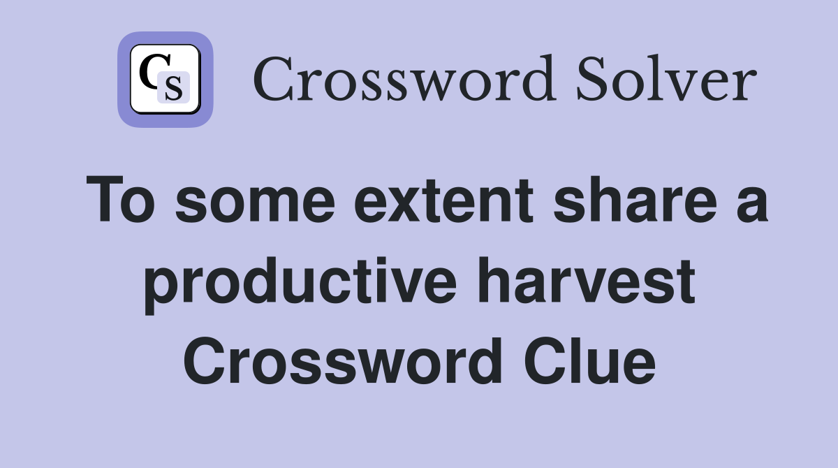 To some extent share a productive harvest Crossword Clue
