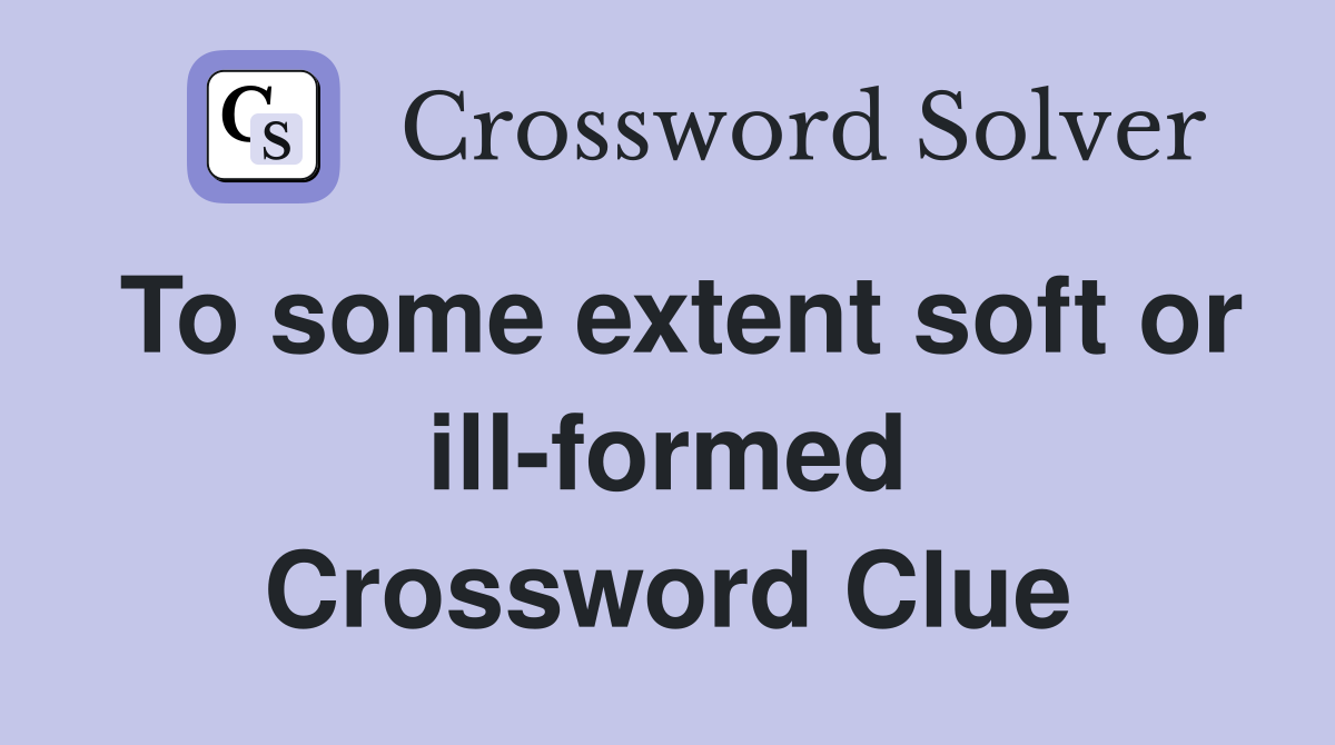 To some extent soft or ill-formed Crossword Clue