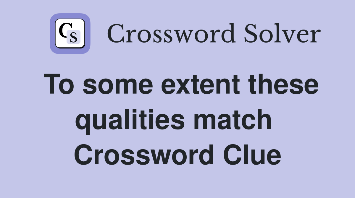To some extent these qualities match  Crossword Clue