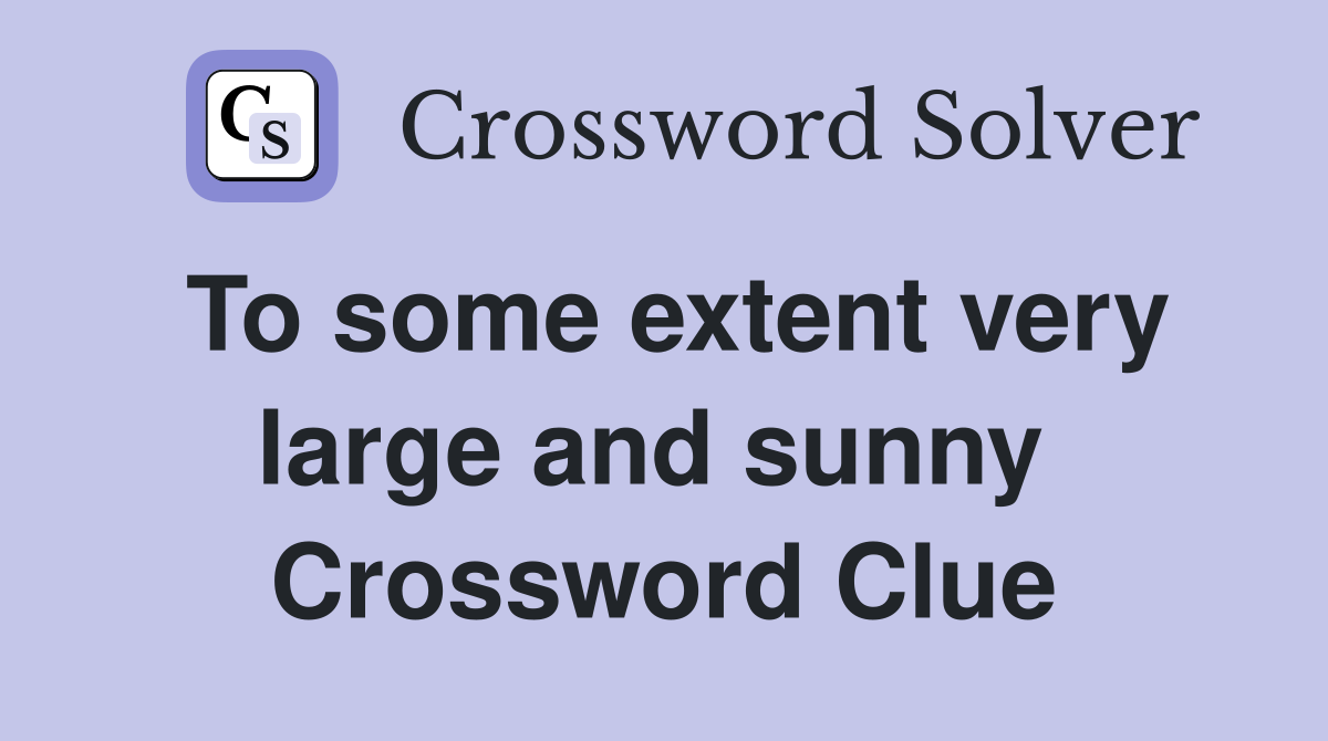 To some extent very large and sunny  Crossword Clue
