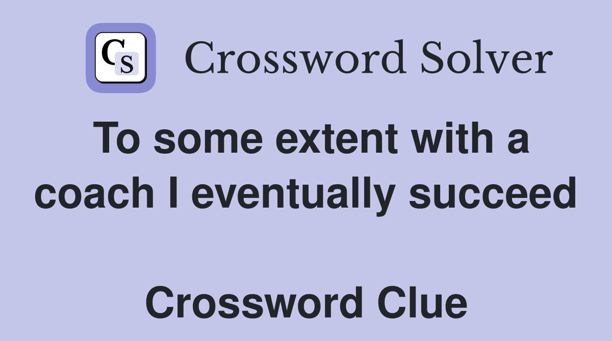 To some extent with a coach I eventually succeed  Crossword Clue