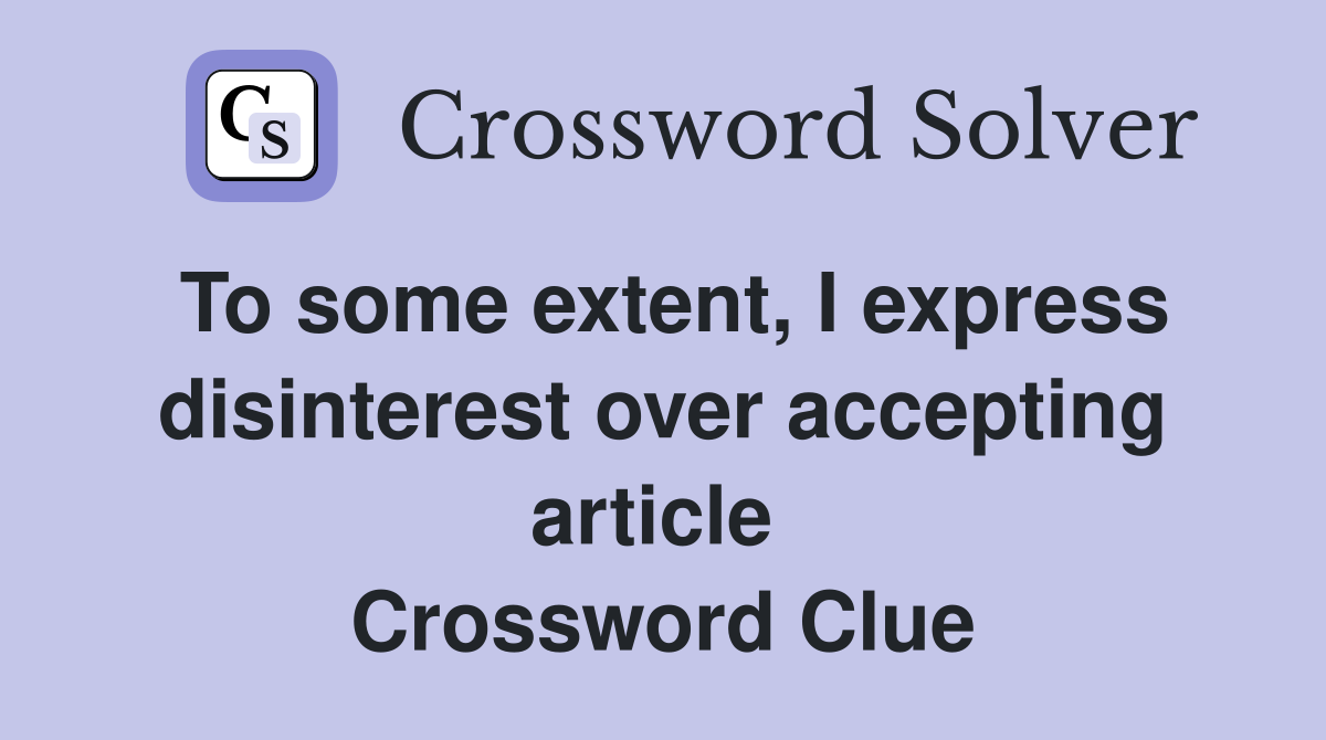 To some extent, I express disinterest over accepting article  Crossword Clue