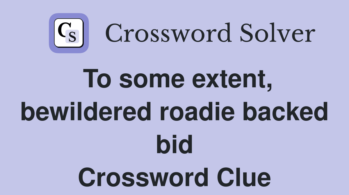 To some extent, bewildered roadie backed bid Crossword Clue
