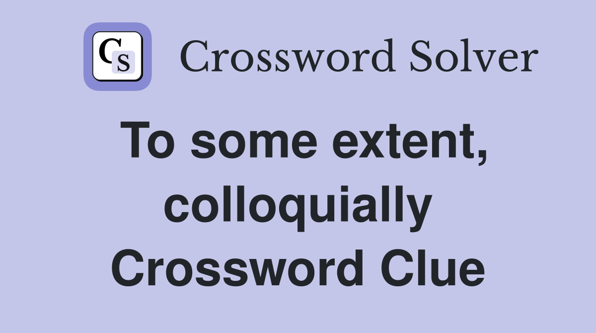 To some extent, colloquially Crossword Clue