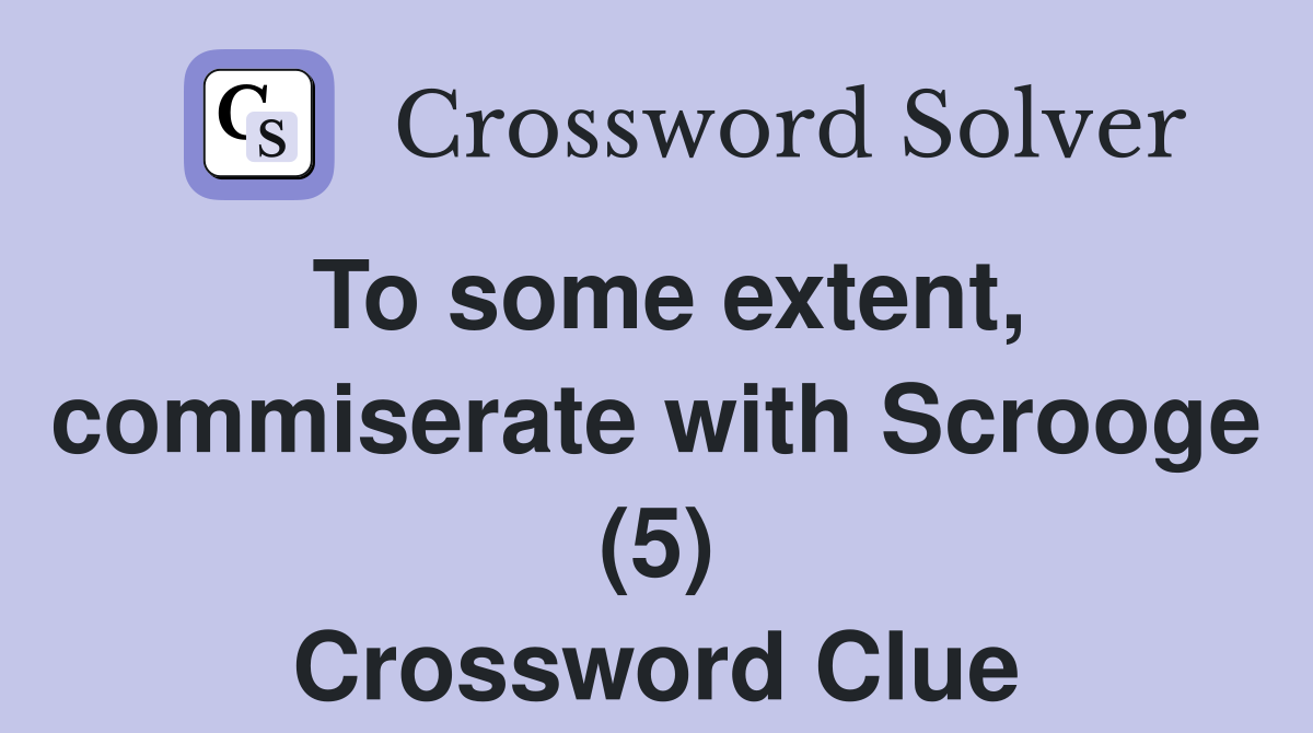 To some extent, commiserate with Scrooge (5) Crossword Clue