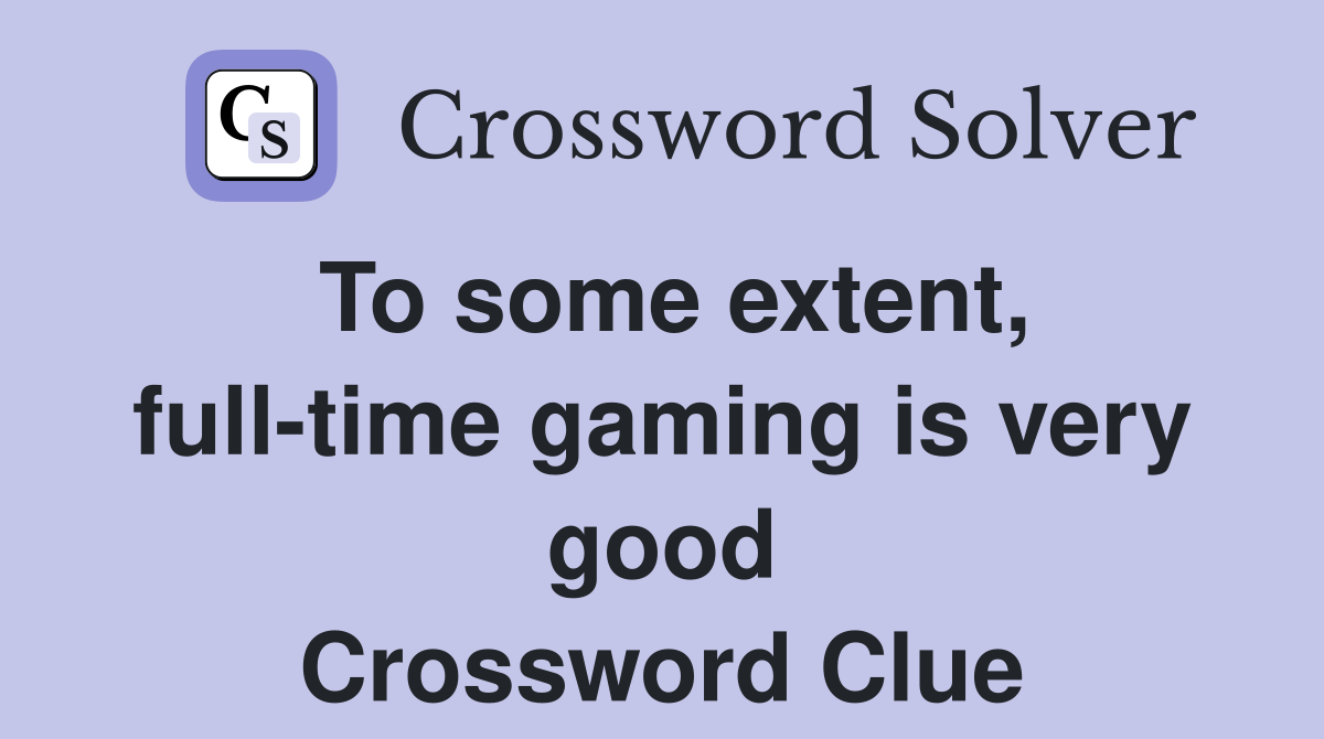 To some extent, full-time gaming is very good Crossword Clue