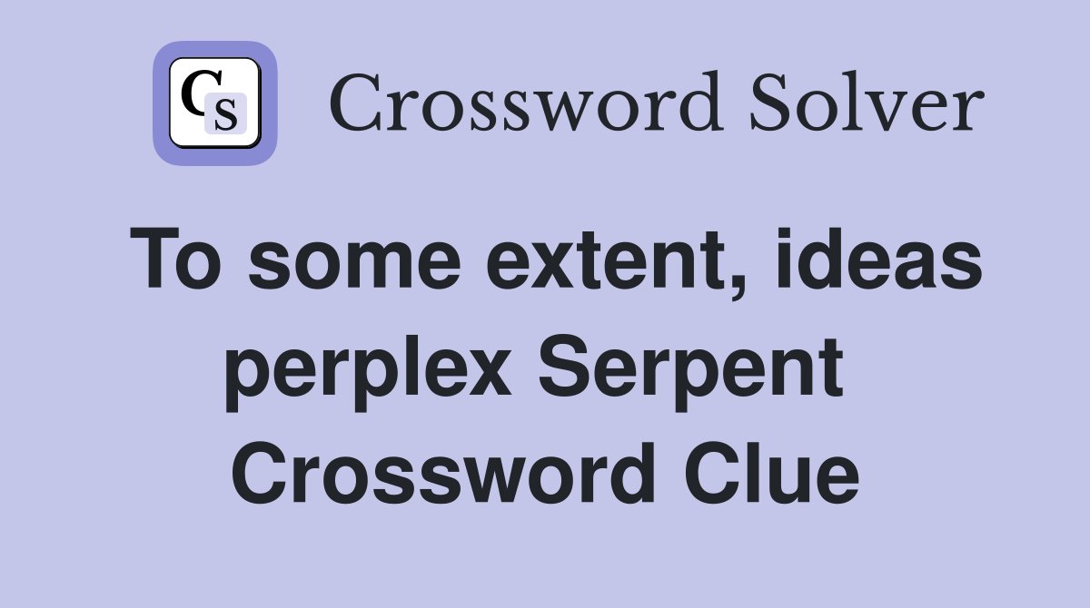To some extent, ideas perplex Serpent  Crossword Clue